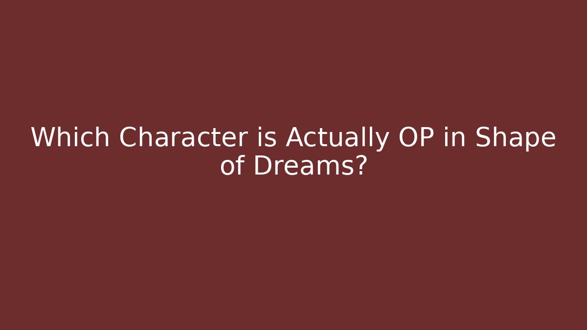 Which Character is Actually OP in Shape of Dreams?