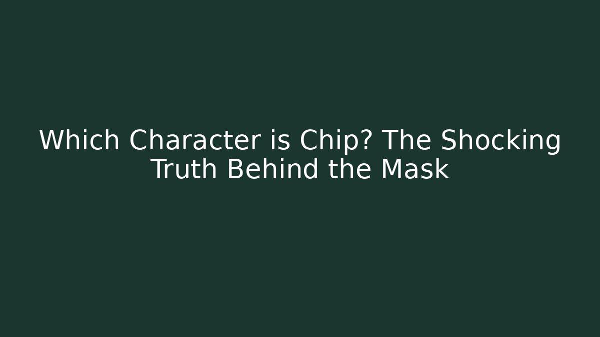 Which Character is Chip? The Shocking Truth Behind the Mask