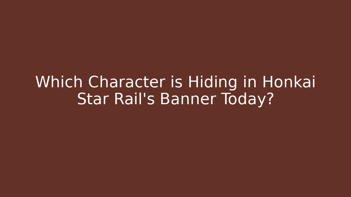 Which Character is Hiding in Honkai Star Rail's Banner Today?