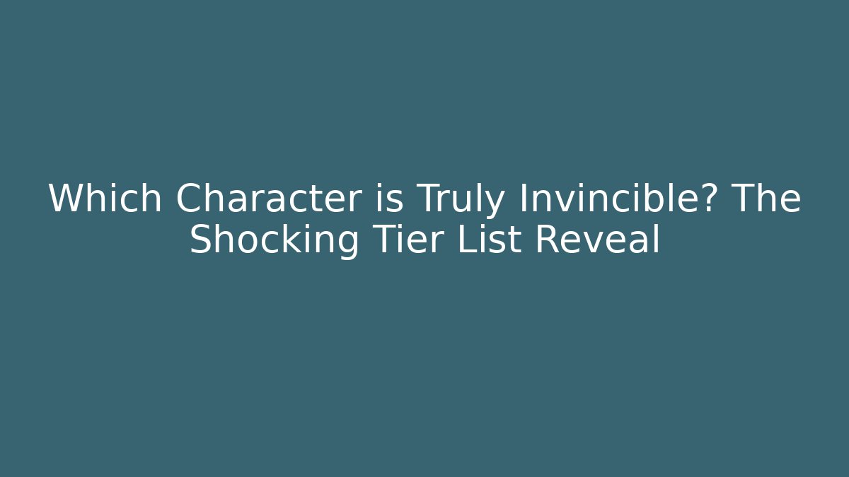 Which Character is Truly Invincible? The Shocking Tier List Reveal