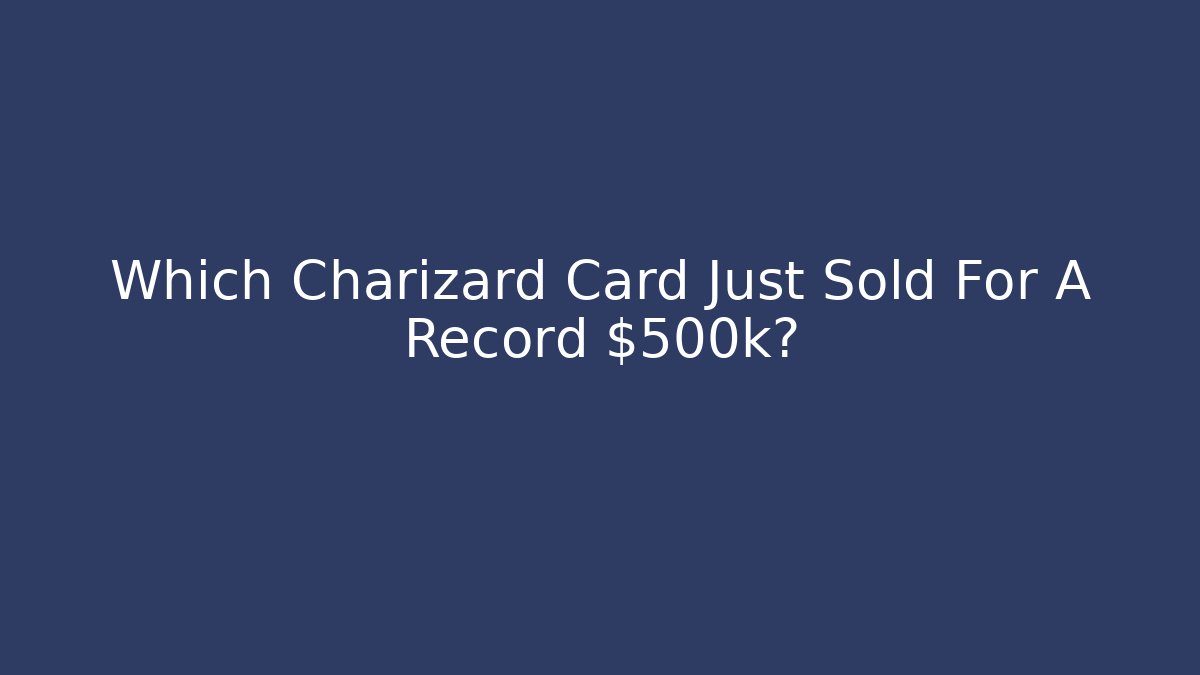 Which Charizard Card Just Sold For A Record $500k?