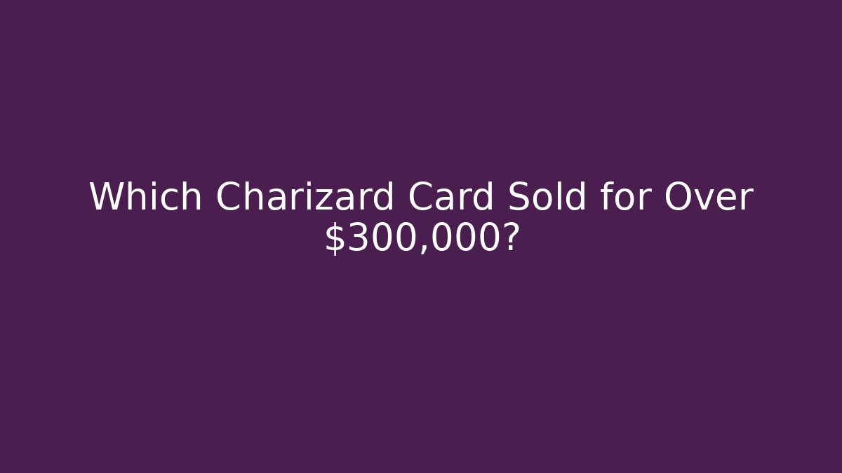 Which Charizard Card Sold for Over $300,000?