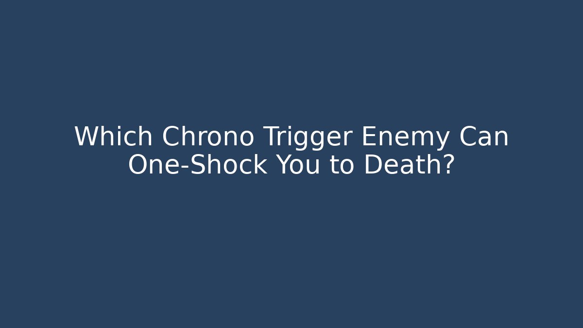Which Chrono Trigger Enemy Can One-Shock You to Death?