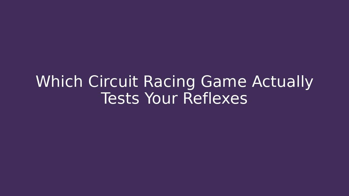 Which Circuit Racing Game Actually Tests Your Reflexes