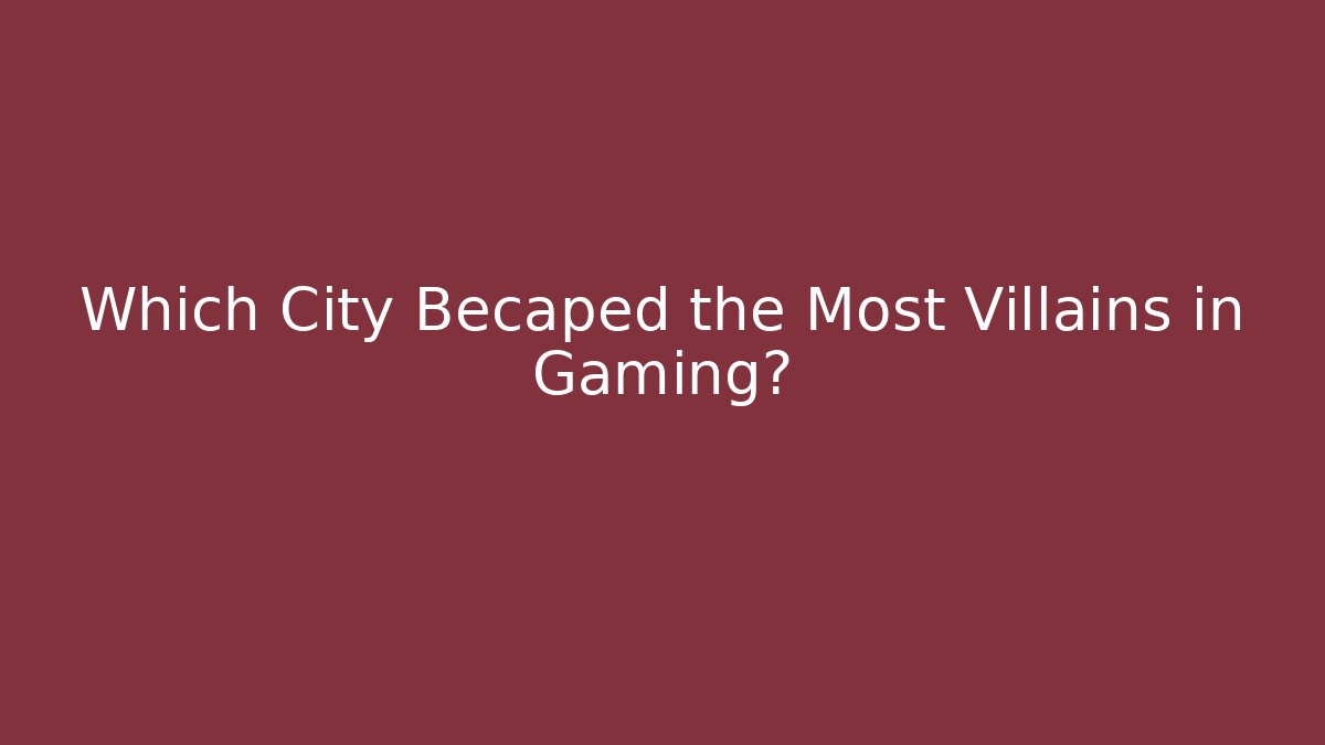 Which City Becaped the Most Villains in Gaming?