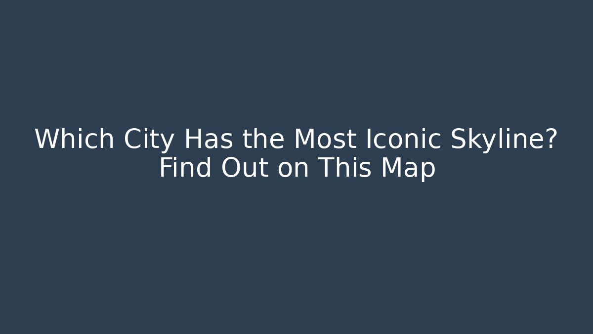 Which City Has the Most Iconic Skyline? Find Out on This Map - Critter Realm