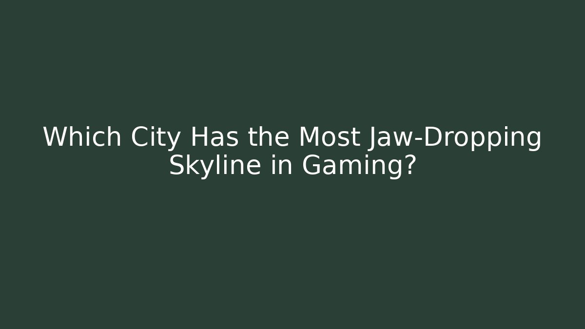 Which City Has the Most Jaw-Dropping Skyline in Gaming?