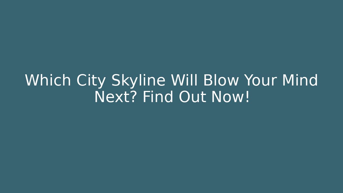 Which City Skyline Will Blow Your Mind Next? Find Out Now!