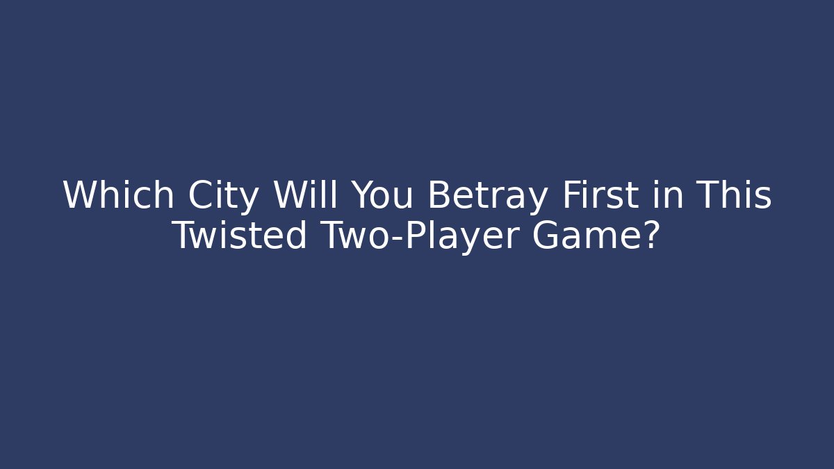 Which City Will You Betray First in This Twisted Two-Player Game?