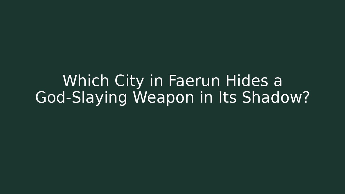 Which City in Faerun Hides a God-Slaying Weapon in Its Shadow?