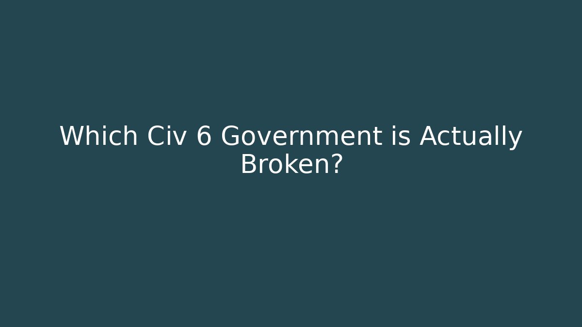 Which Civ 6 Government is Actually Broken?