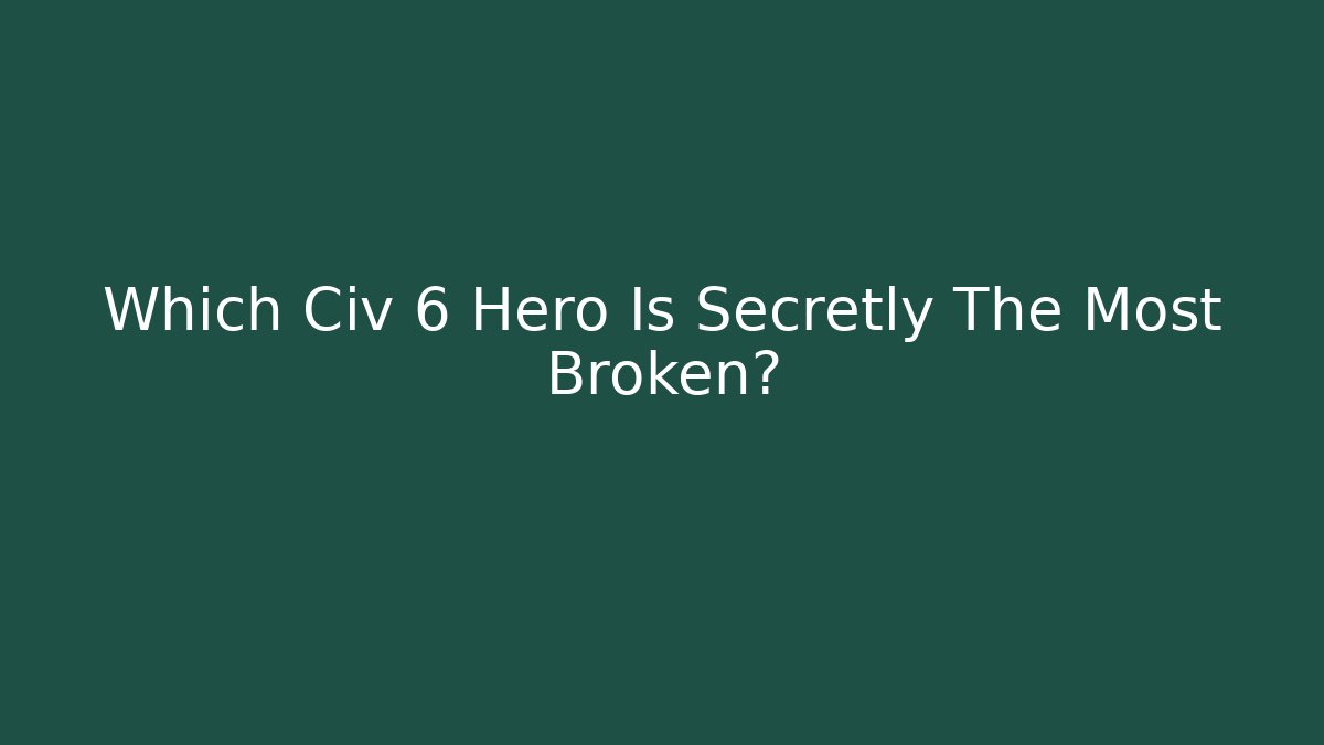 Which Civ 6 Hero Is Secretly The Most Broken?