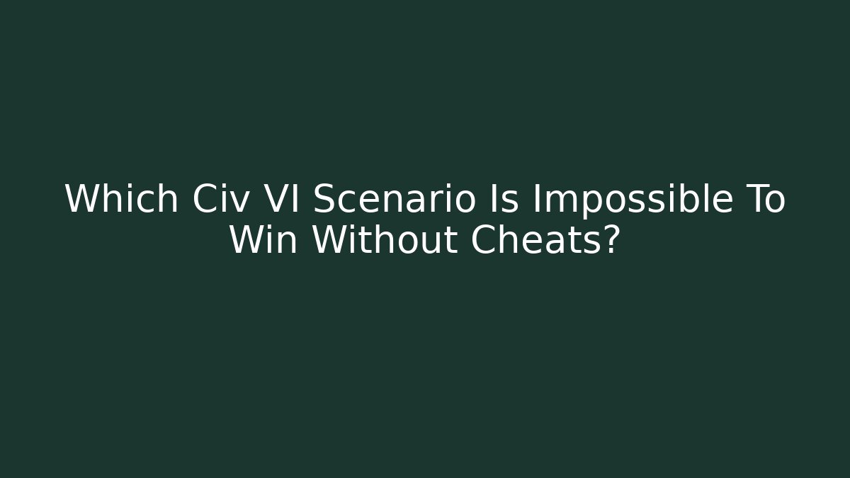 Which Civ VI Scenario Is Impossible To Win Without Cheats?