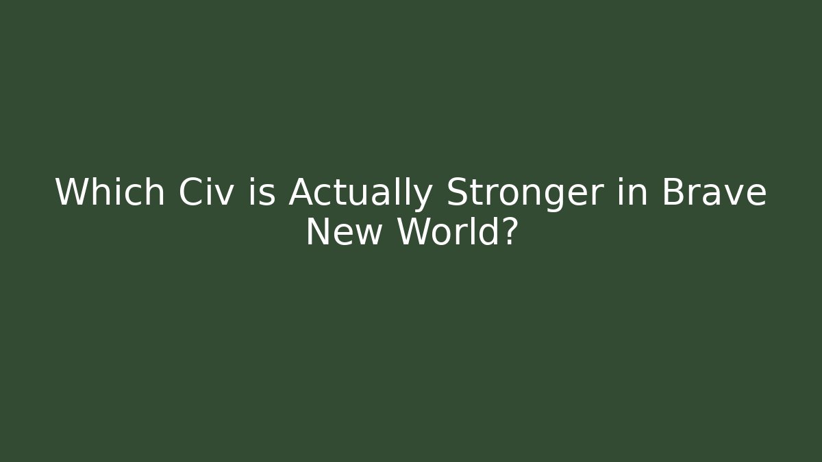Which Civ is Actually Stronger in Brave New World?