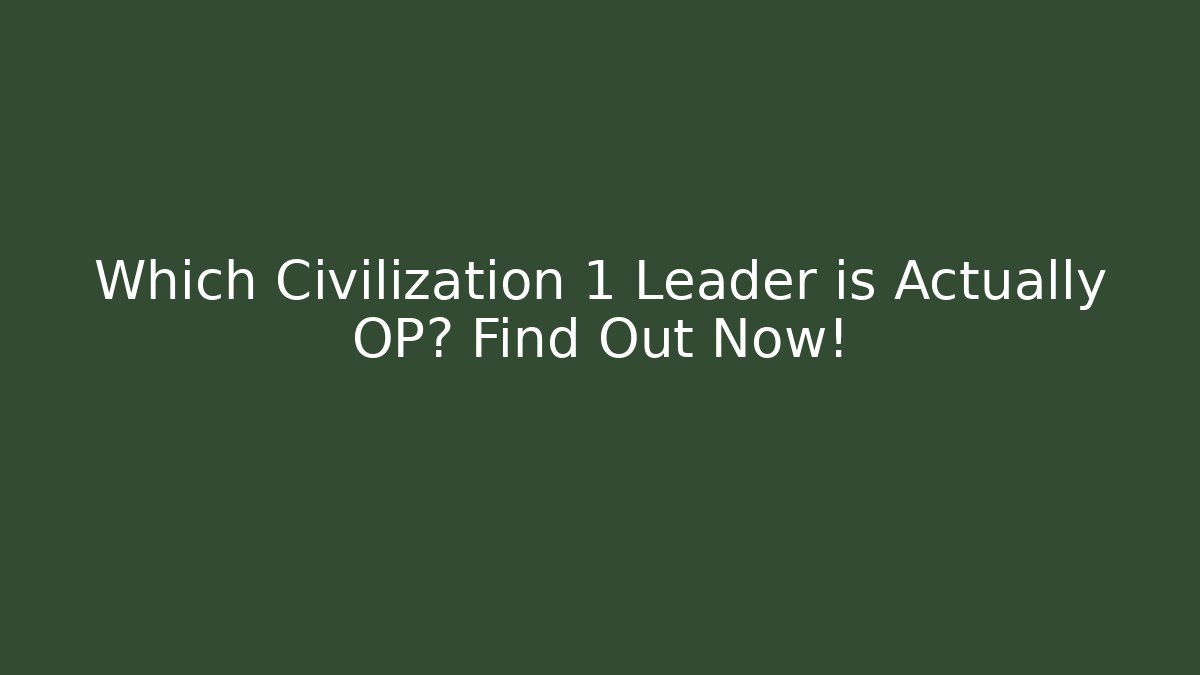 Which Civilization 1 Leader is Actually OP? Find Out Now!