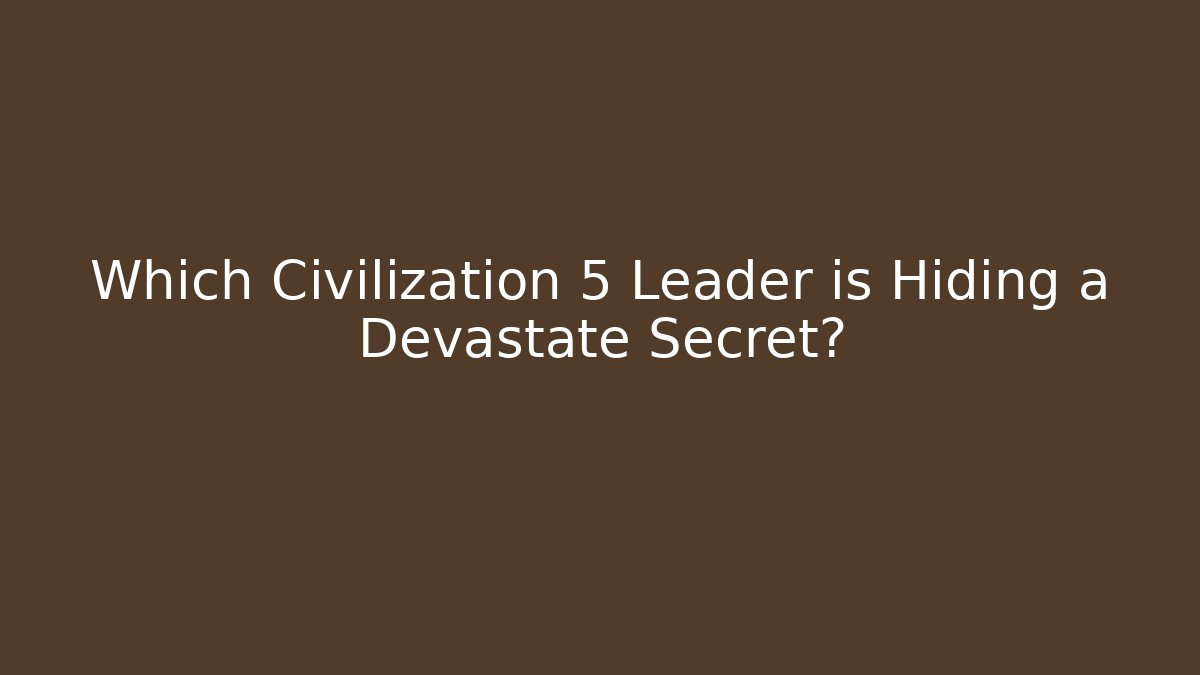 Which Civilization 5 Leader is Hiding a Devastate Secret?