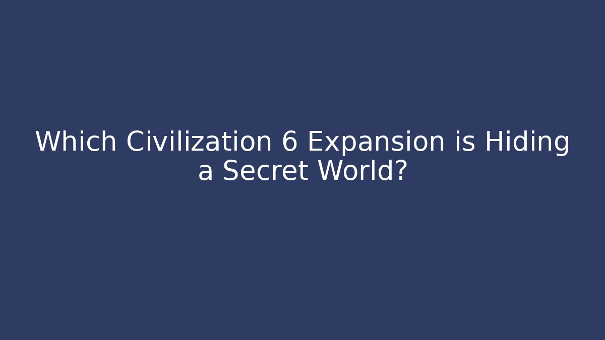 Which Civilization 6 Expansion is Hiding a Secret World?