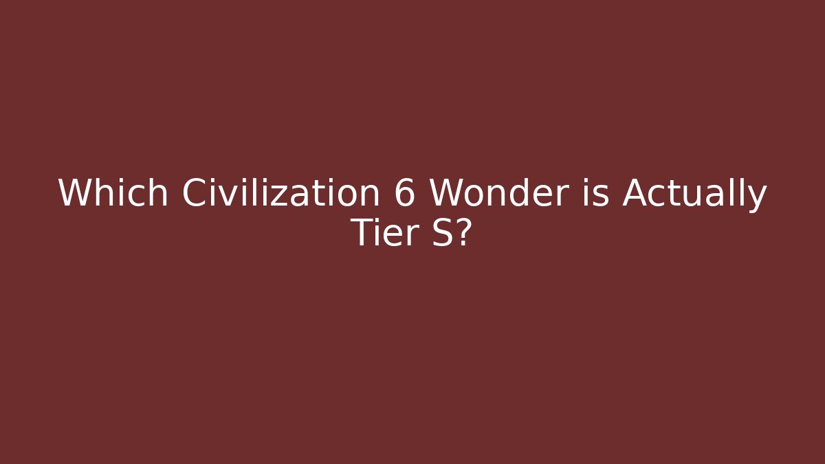 Which Civilization 6 Wonder is Actually Tier S?