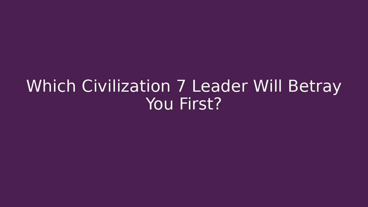 Which Civilization 7 Leader Will Betray You First? - Critter Realm