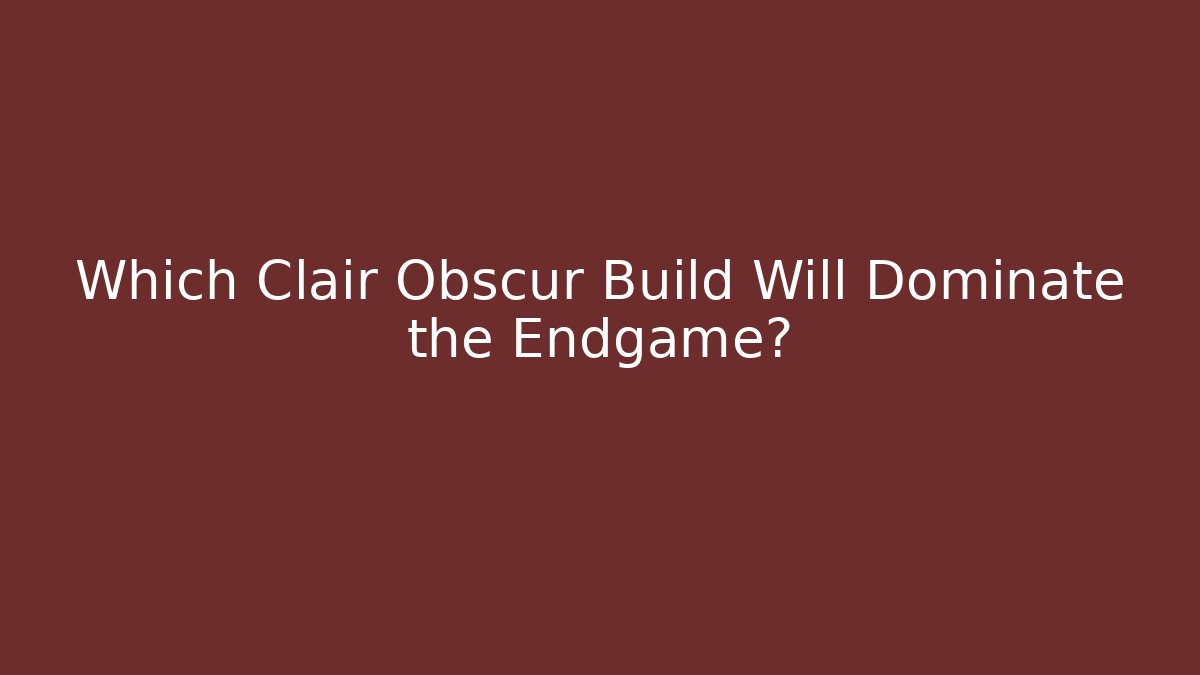 Which Clair Obscur Build Will Dominate the Endgame?