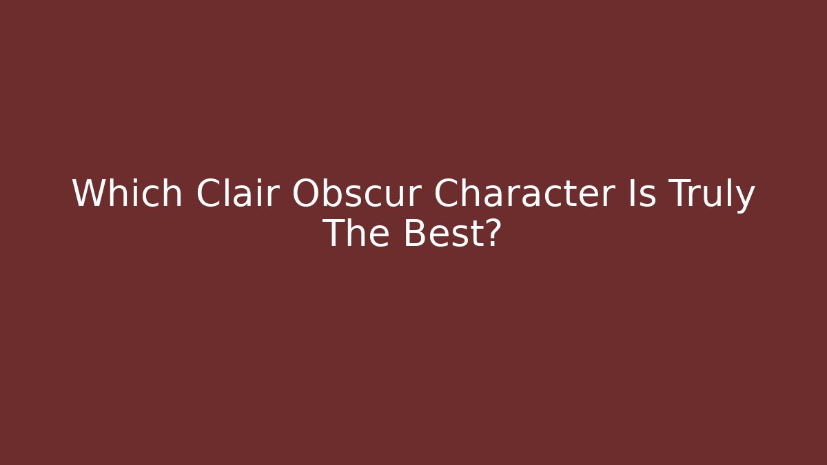 Which Clair Obscur Character Is Truly The Best?