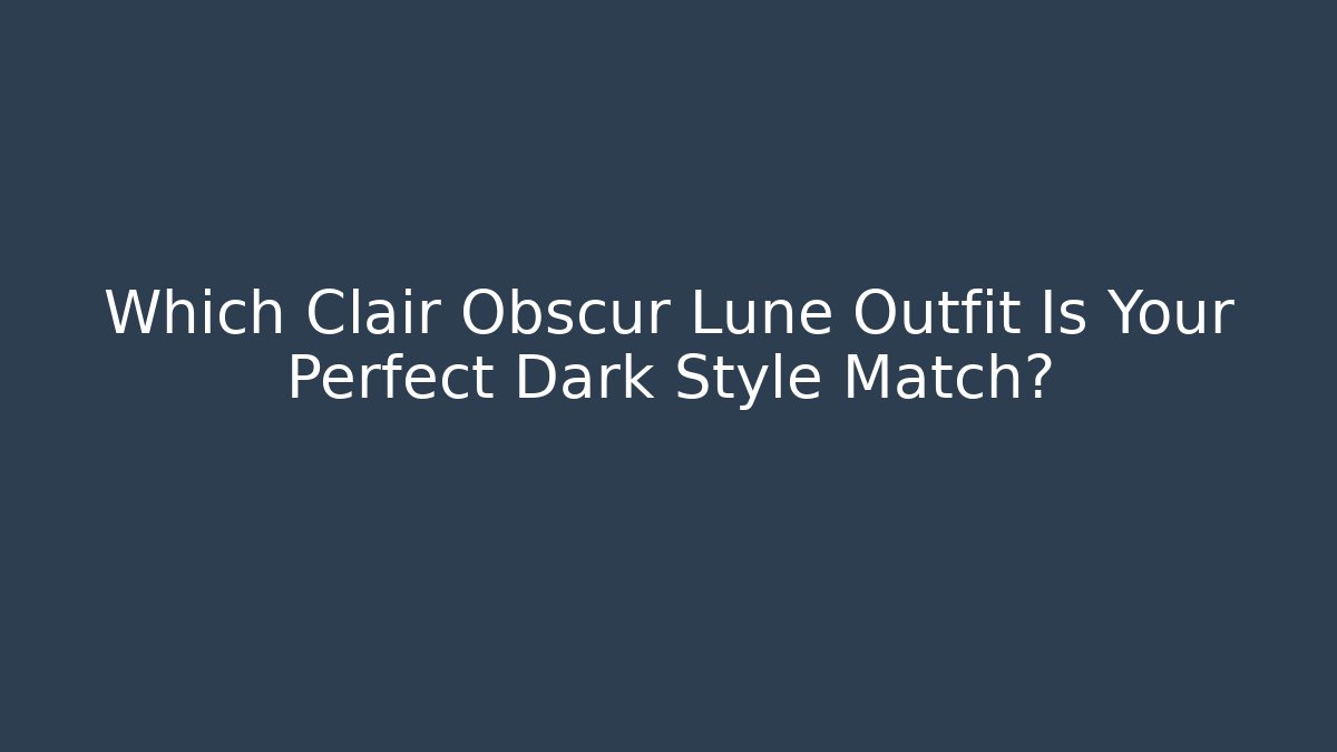 Which Clair Obscur Lune Outfit Is Your Perfect Dark Style Match?