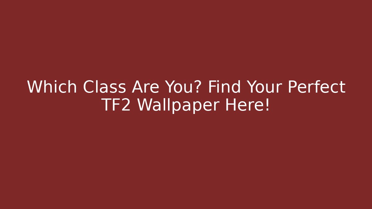 Which Class Are You? Find Your Perfect TF2 Wallpaper Here!