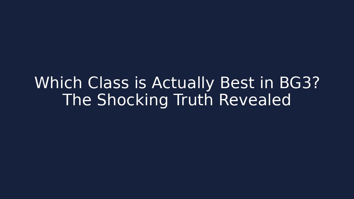 Which Class is Actually Best in BG3? The Shocking Truth Revealed