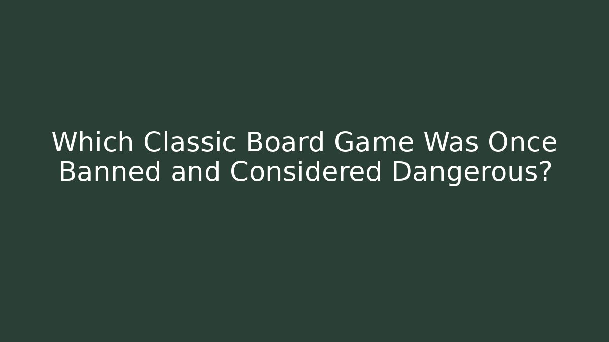Which Classic Board Game Was Once Banned and Considered Dangerous?