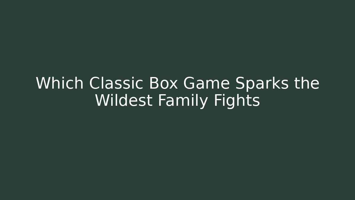 Which Classic Box Game Sparks the Wildest Family Fights