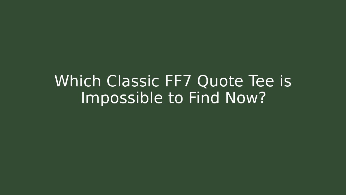 Which Classic FF7 Quote Tee is Impossible to Find Now?