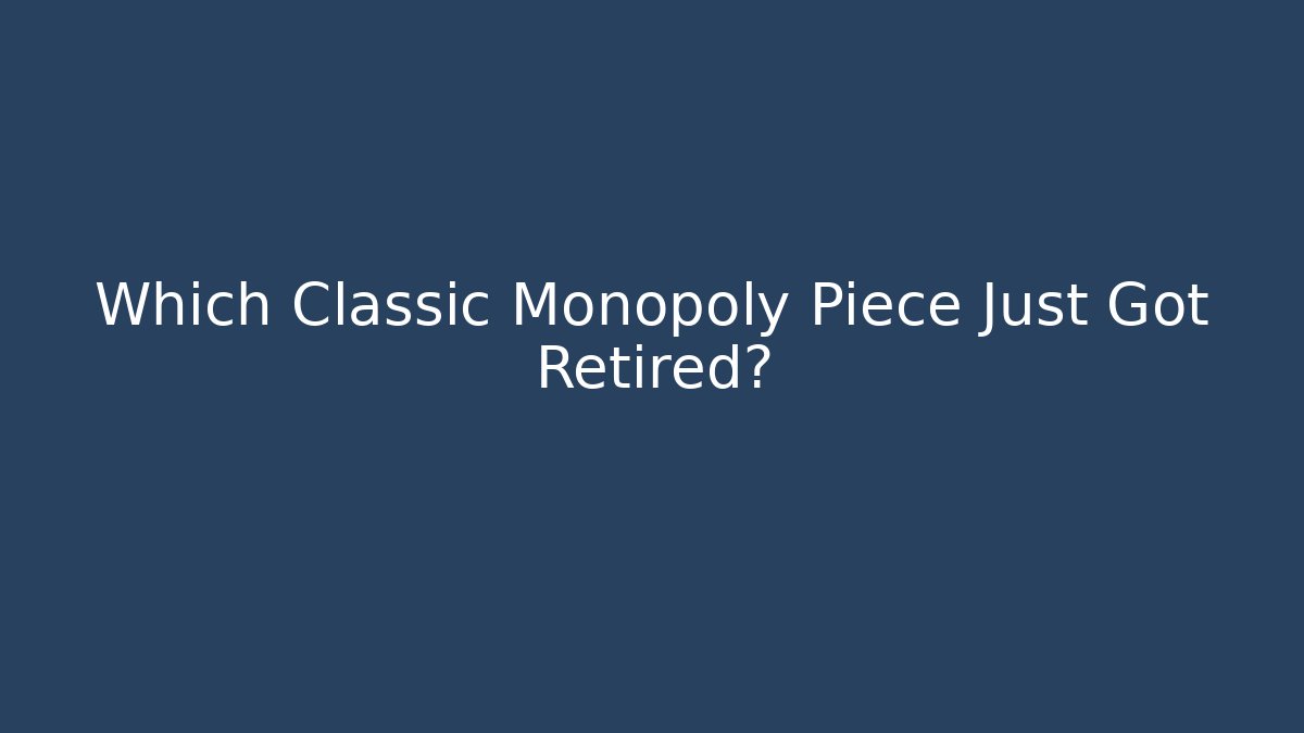 Which Classic Monopoly Piece Just Got Retired?