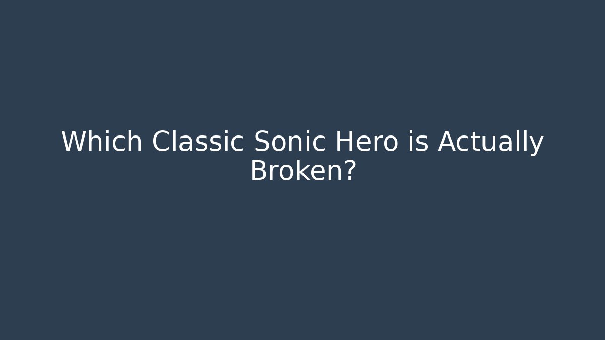 Which Classic Sonic Hero is Actually Broken?