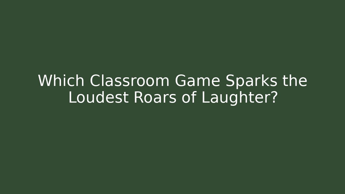 Which Classroom Game Sparks the Loudest Roars of Laughter?