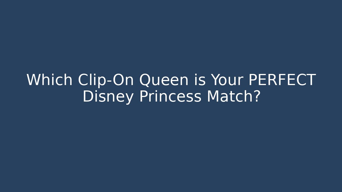 Which Clip-On Queen is Your PERFECT Disney Princess Match? - Critter Realm