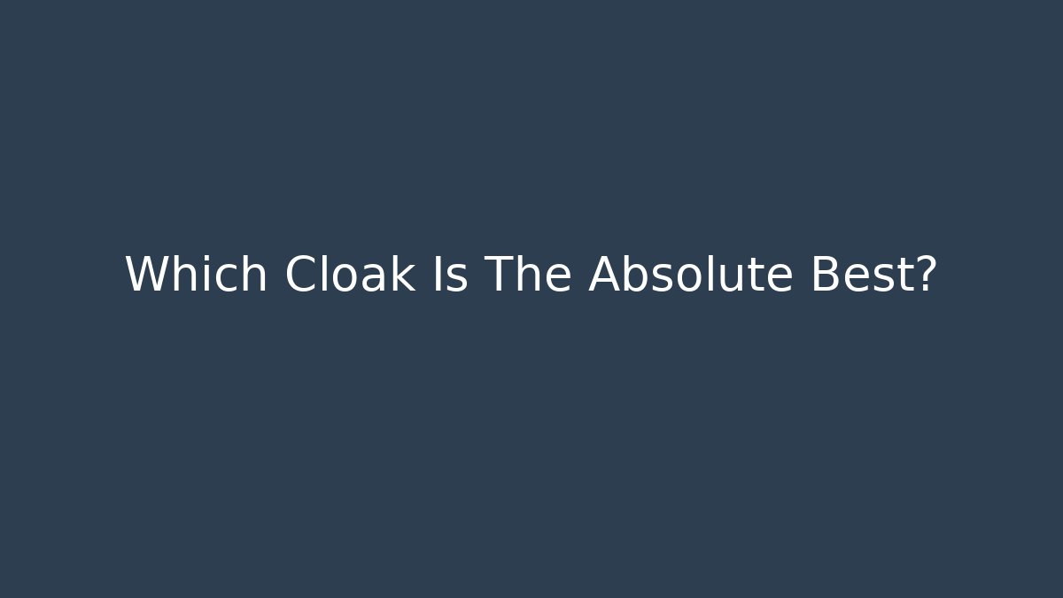 Which Cloak Is The Absolute Best?