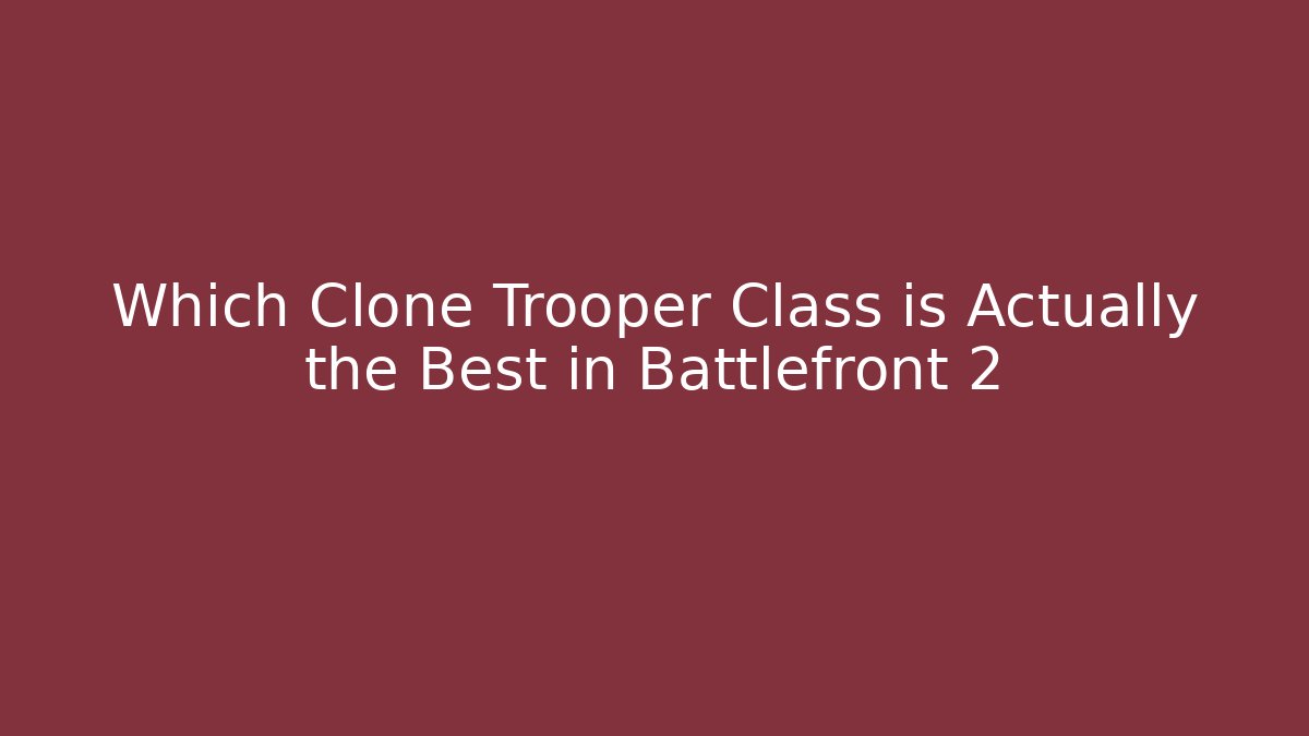 Which Clone Trooper Class is Actually the Best in Battlefront 2 - Critter Realm