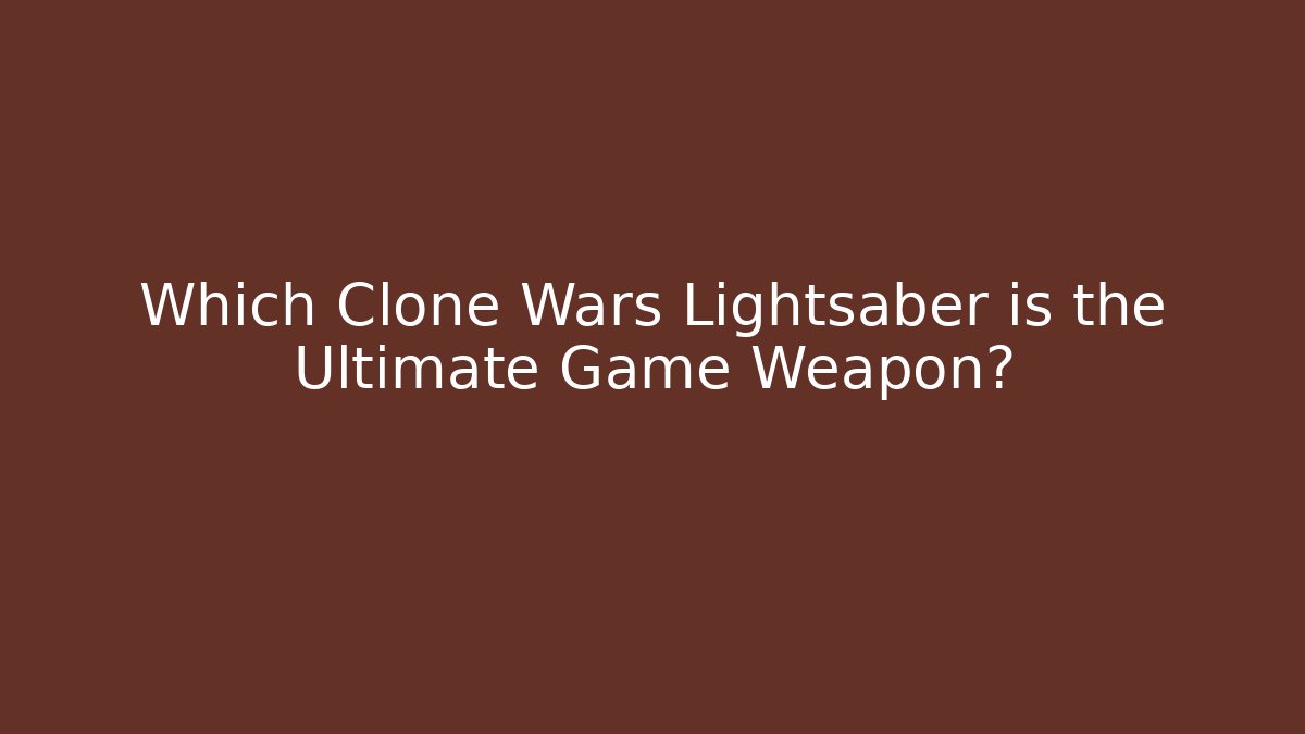 Which Clone Wars Lightsaber is the Ultimate Game Weapon?