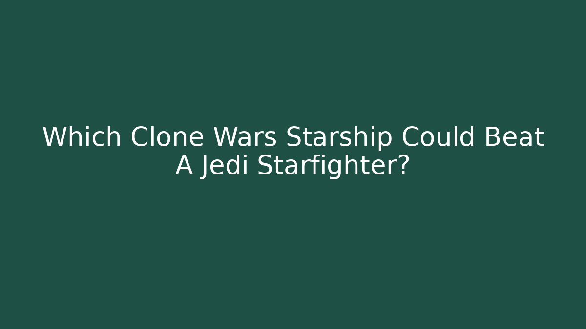 Which Clone Wars Starship Could Beat A Jedi Starfighter?