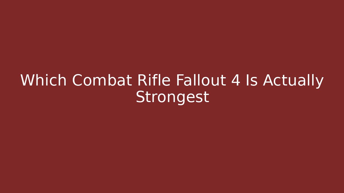 Which Combat Rifle Fallout 4 Is Actually Strongest