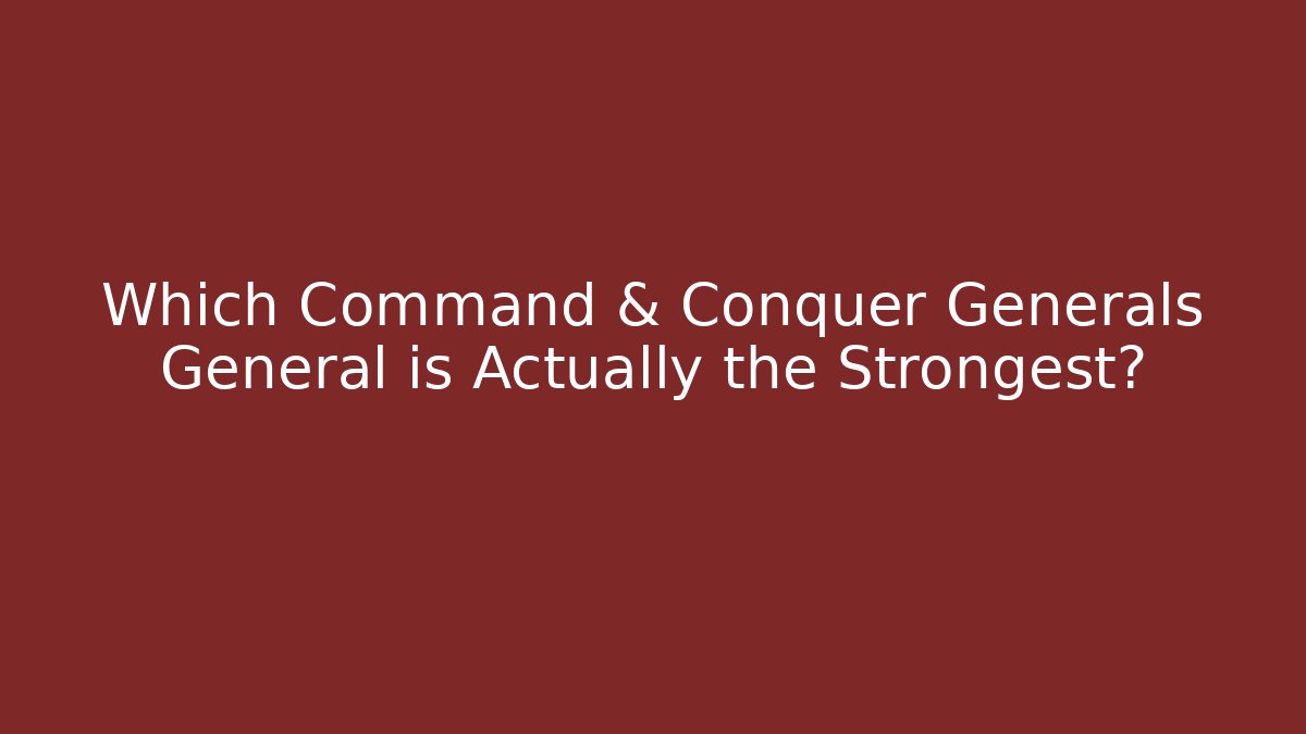 Which Command & Conquer Generals General is Actually the Strongest?