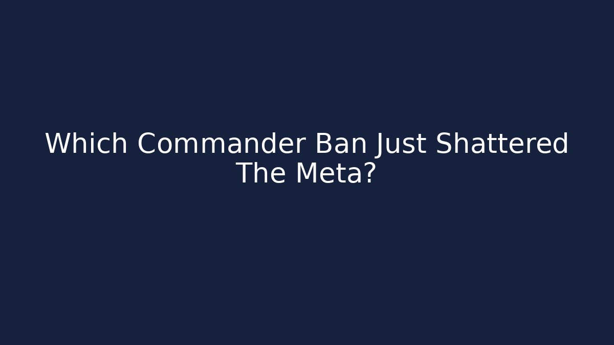 Which Commander Ban Just Shattered The Meta?