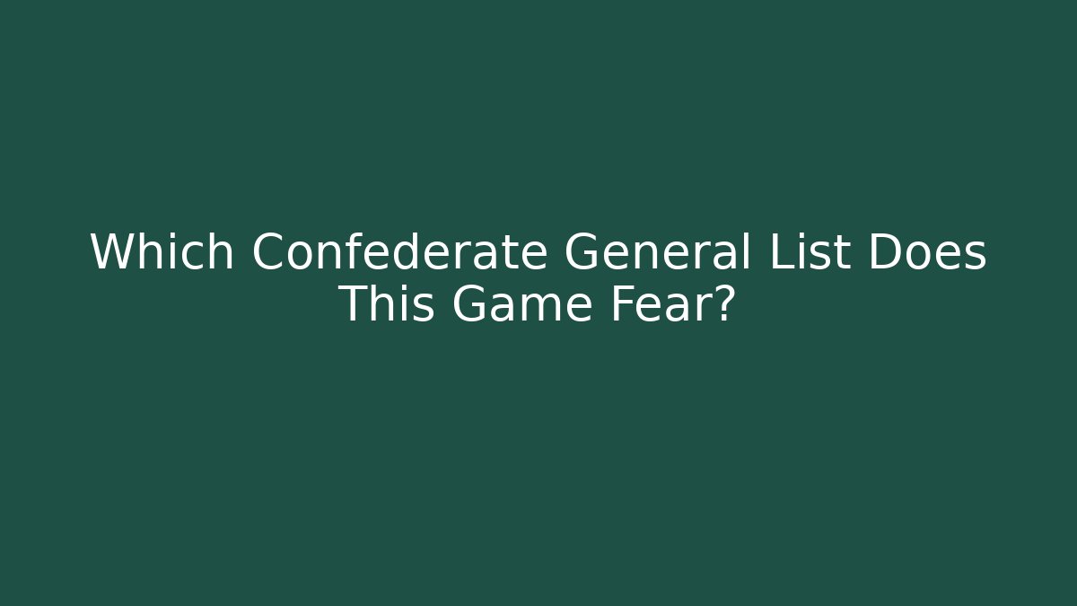 Which Confederate General List Does This Game Fear?