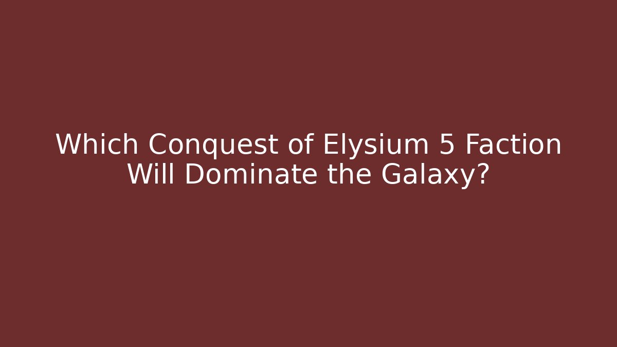 Which Conquest of Elysium 5 Faction Will Dominate the Galaxy?