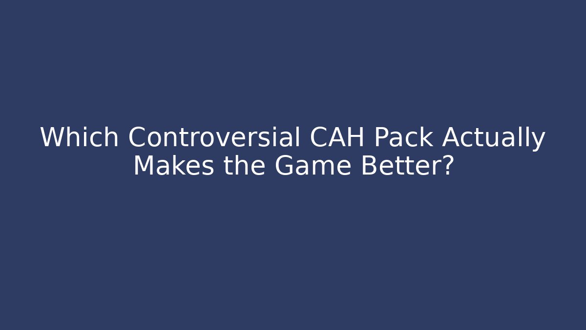 Which Controversial CAH Pack Actually Makes the Game Better? - Critter Realm