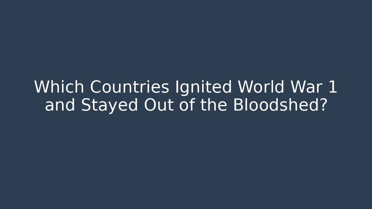 Which Countries Ignited World War 1 and Stayed Out of the Bloodshed?
