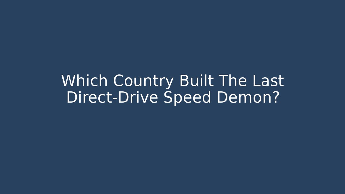 Which Country Built The Last Direct-Drive Speed Demon?