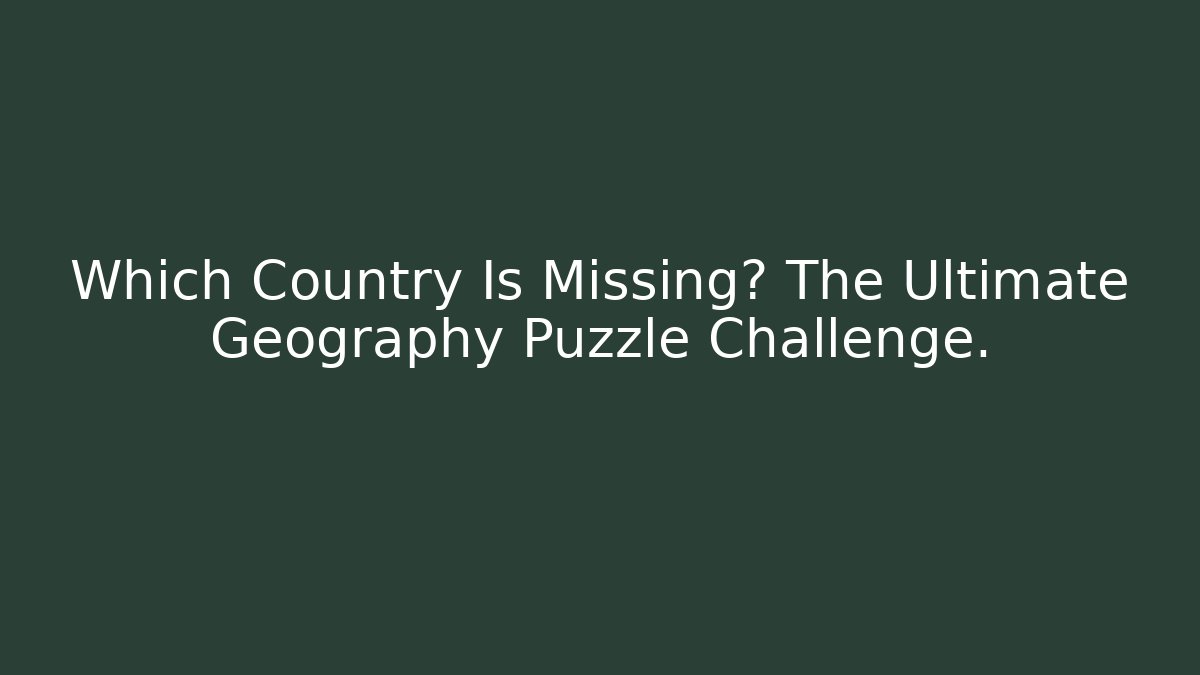 Which Country Is Missing? The Ultimate Geography Puzzle Challenge.