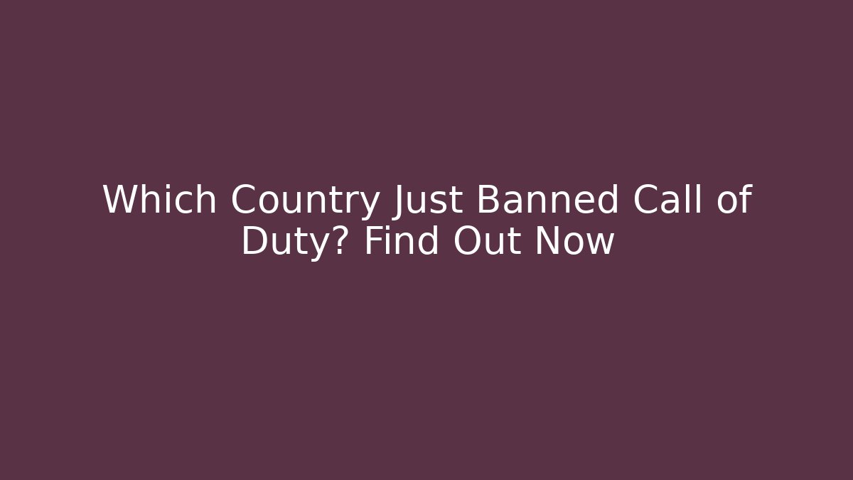 Which Country Just Banned Call of Duty? Find Out Now
