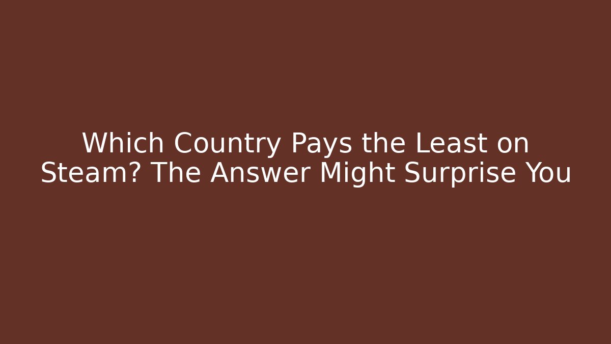 Which Country Pays the Least on Steam? The Answer Might Surprise You